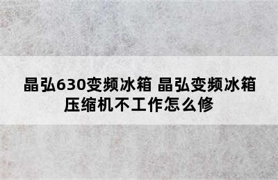 晶弘630变频冰箱 晶弘变频冰箱压缩机不工作怎么修